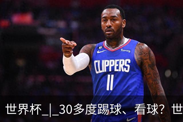 世界杯 | 30多度踢球、看球？世界杯面临的“天气考验”不仅仅是高温
