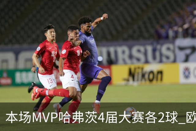 本场MVP哈弗茨4届大赛各2球 欧洲球员仅逊于凯恩姆巴佩