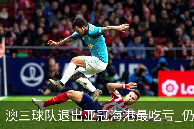 澳三球队退出亚冠海港最吃亏 仍要先参加附加赛