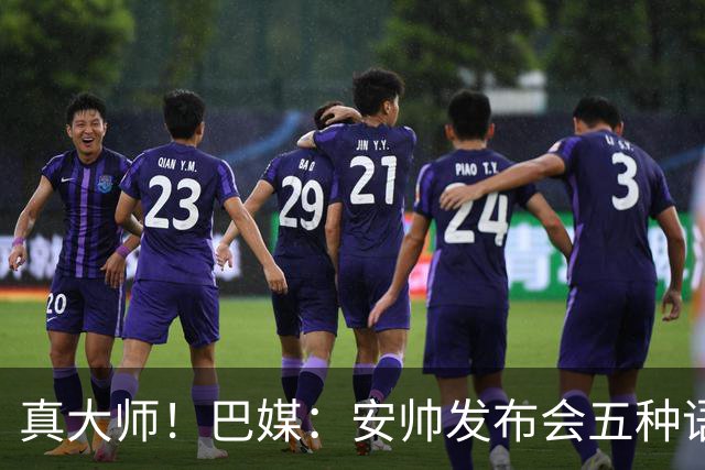 真大师！巴媒：安帅发布会五种语言灵活转换，英西意法葡游刃有余