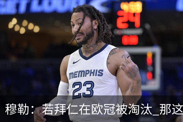 穆勒：若拜仁在欧冠被淘汰 那这赛季将不再美好