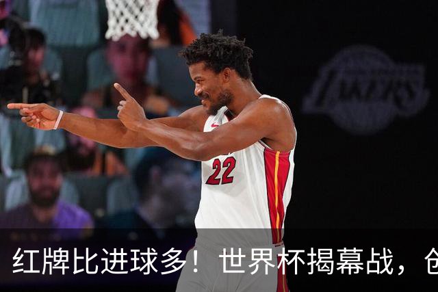 红牌比进球多！世界杯揭幕战，创多项纪录