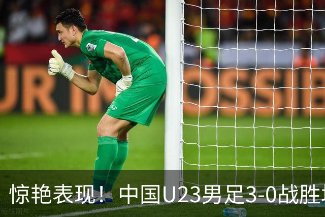 惊艳表现！中国U23男足3-0战胜塔吉克斯坦再度取胜